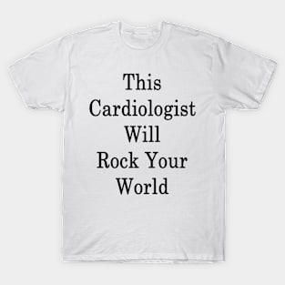 This Cardiologist Will Rock Your World T-Shirt